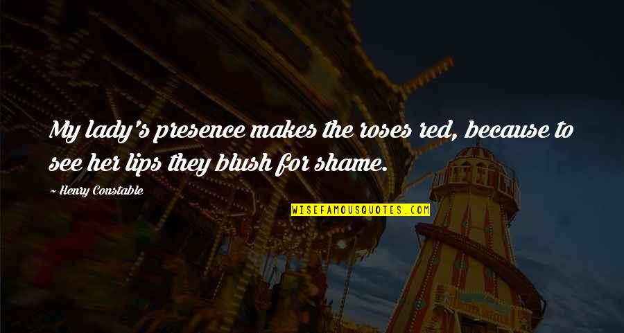 My Lips On Your Lips Quotes By Henry Constable: My lady's presence makes the roses red, because