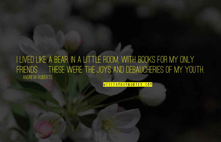 My Little Bear Quotes By Andrew Roberts: I lived like a bear, in a little My Little Bear Quotes By Andrew Roberts: I lived like a bear, in a little