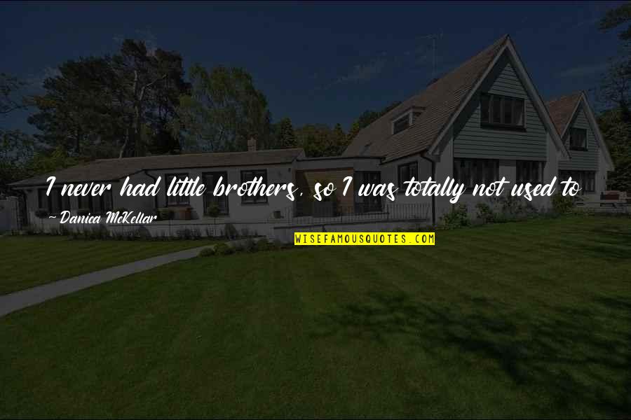My Little Brothers Quotes By Danica McKellar: I never had little brothers, so I was