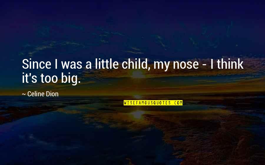 My Little Child Quotes By Celine Dion: Since I was a little child, my nose