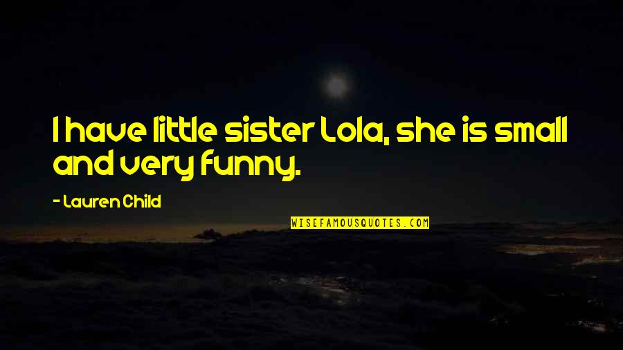 My Little Child Quotes By Lauren Child: I have little sister Lola, she is small My Little Child Quotes By Lauren Child: I have little sister Lola, she is small