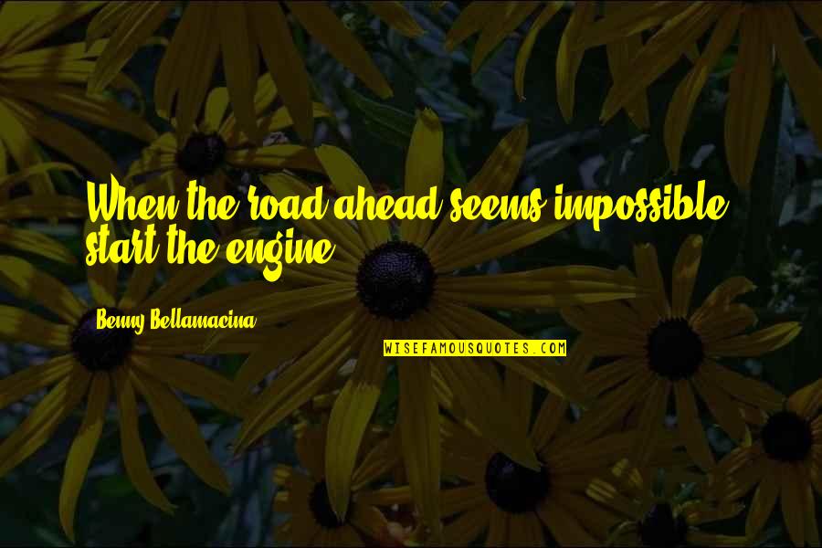 My Little Cousins Quotes By Benny Bellamacina: When the road ahead seems impossible, start the