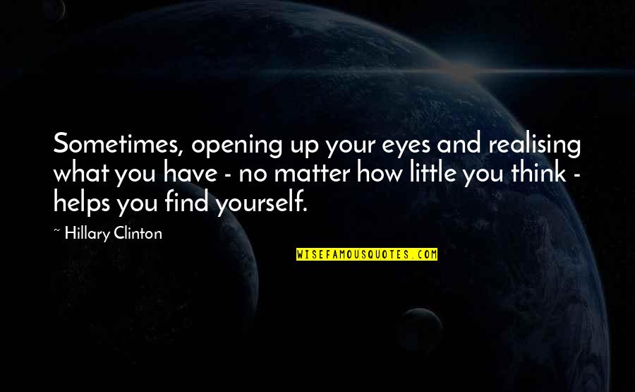 My Little Eye Quotes By Hillary Clinton: Sometimes, opening up your eyes and realising what