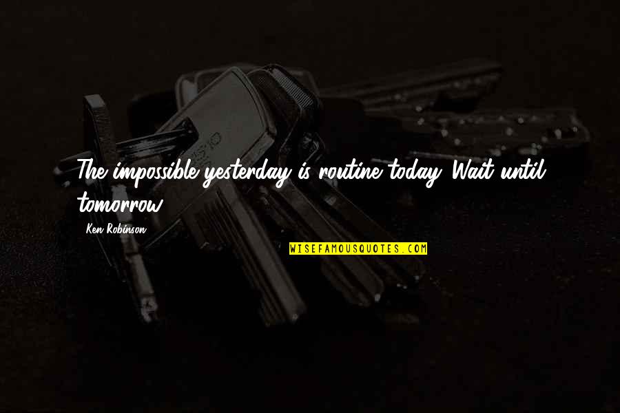 My Little Nephew Quotes By Ken Robinson: The impossible yesterday is routine today. Wait until