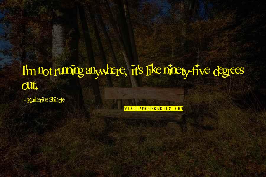 My Little Piece Of Heaven Quotes By Katherine Shindle: I'm not running anywhere, it's like ninety-five degrees My Little Piece Of Heaven Quotes By Katherine Shindle: I'm not running anywhere, it's like ninety-five degrees