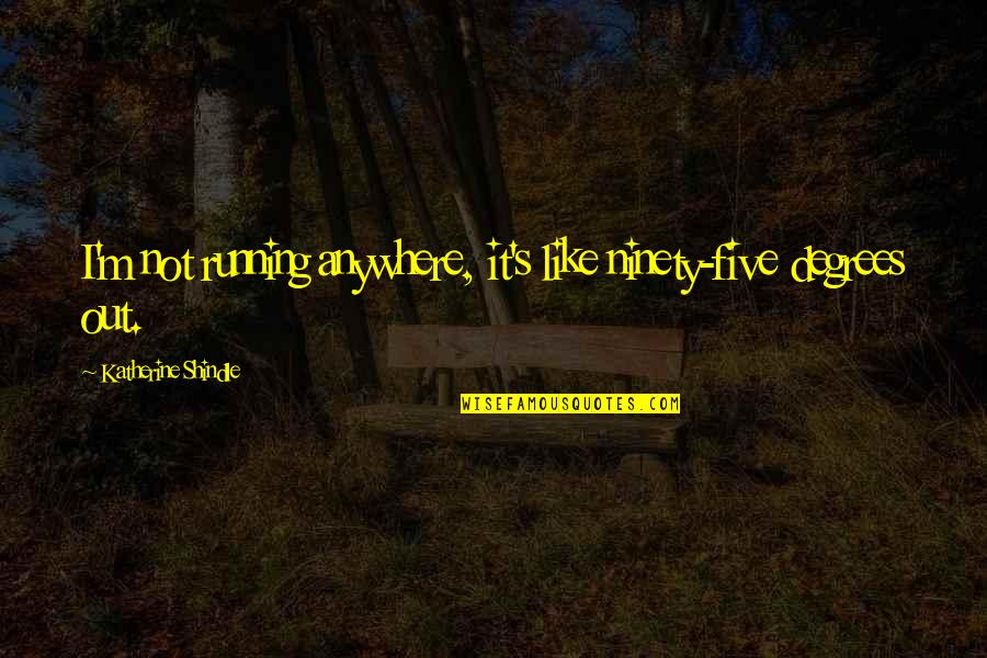 My Little Piece Of Heaven Quotes By Katherine Shindle: I'm not running anywhere, it's like ninety-five degrees