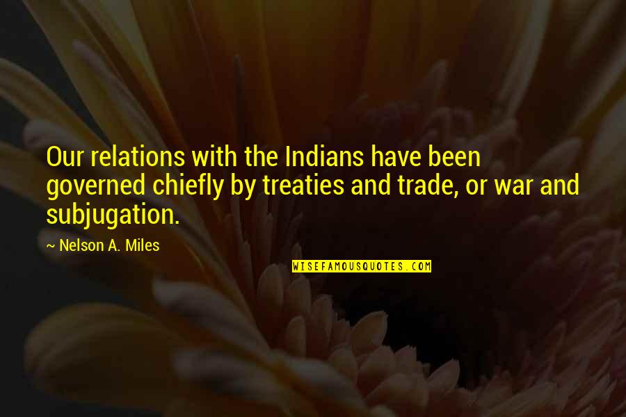 My Little Piece Of Heaven Quotes By Nelson A. Miles: Our relations with the Indians have been governed My Little Piece Of Heaven Quotes By Nelson A. Miles: Our relations with the Indians have been governed