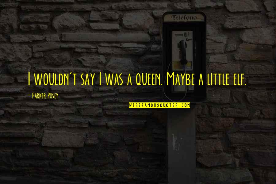 My Little Queen Quotes By Parker Posey: I wouldn't say I was a queen. Maybe My Little Queen Quotes By Parker Posey: I wouldn't say I was a queen. Maybe