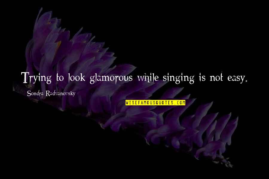 My Little Sis Quotes By Sondra Radvanovsky: Trying to look glamorous while singing is not My Little Sis Quotes By Sondra Radvanovsky: Trying to look glamorous while singing is not