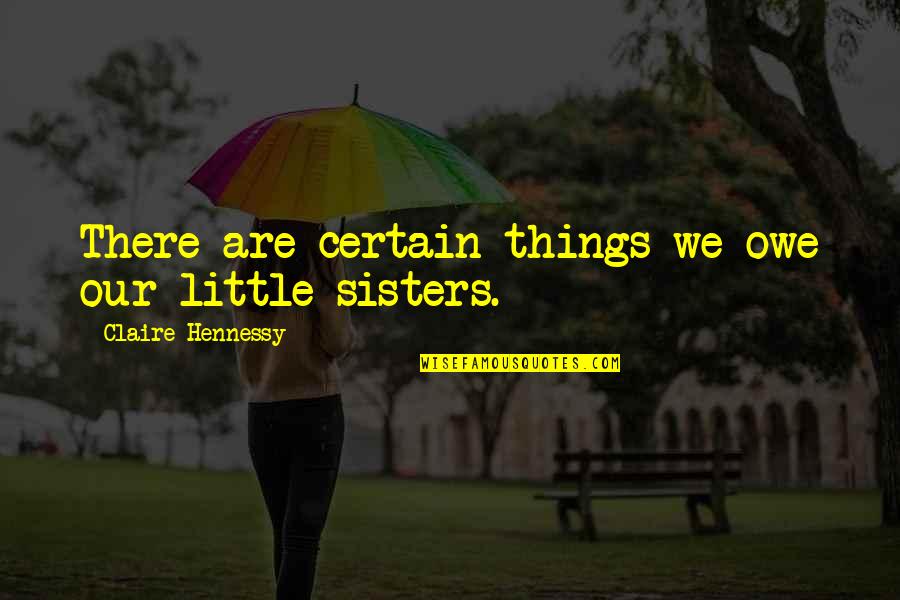 My Little Sisters Quotes By Claire Hennessy: There are certain things we owe our little
