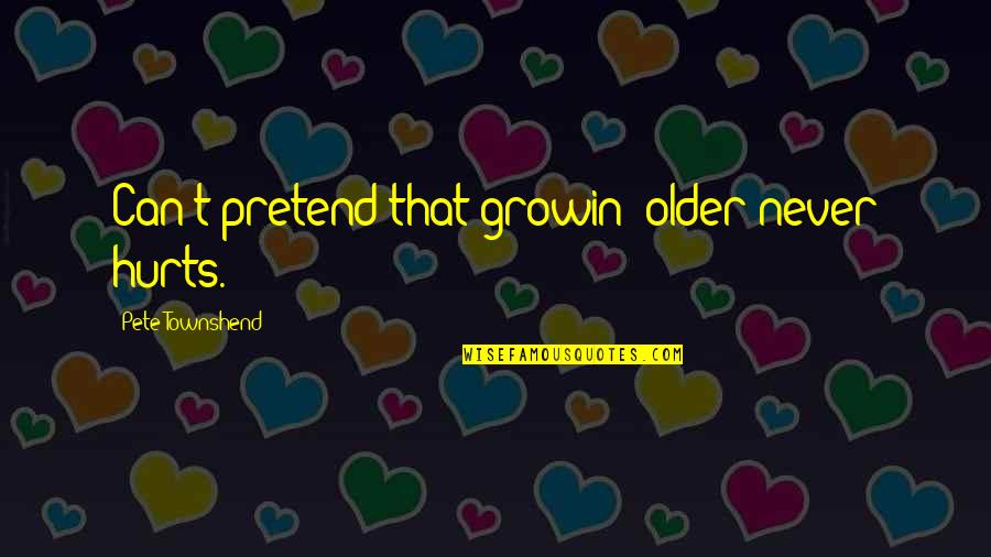 My Little Sisters Quotes By Pete Townshend: Can't pretend that growin' older never hurts. My Little Sisters Quotes By Pete Townshend: Can't pretend that growin' older never hurts.