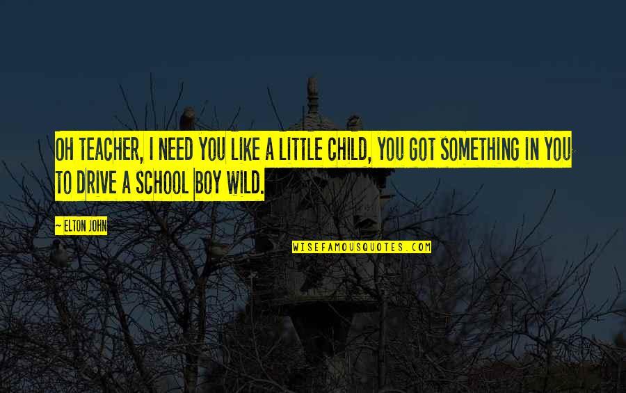 My Little Wild Child Quotes By Elton John: Oh teacher, I need you like a little My Little Wild Child Quotes By Elton John: Oh teacher, I need you like a little