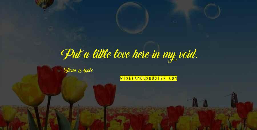 My Littles Quotes By Fiona Apple: Put a little love here in my void. My Littles Quotes By Fiona Apple: Put a little love here in my void.
