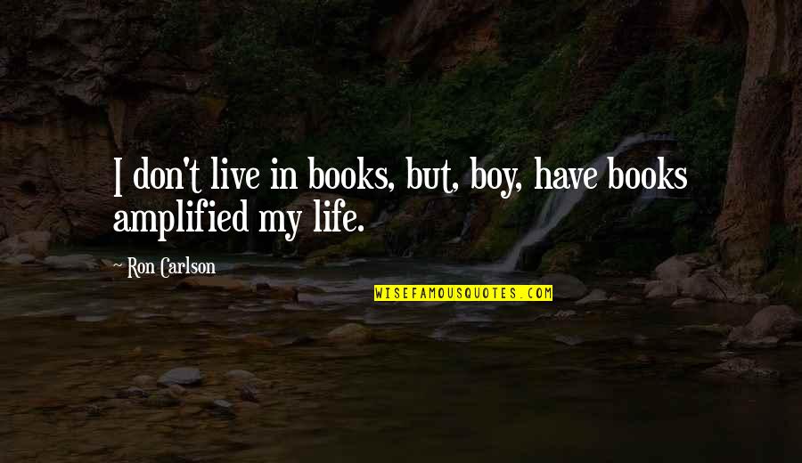 My Live Quotes By Ron Carlson: I don't live in books, but, boy, have