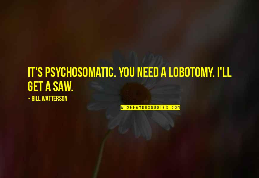 My Lobotomy Quotes By Bill Watterson: It's psychosomatic. You need a lobotomy. I'll get