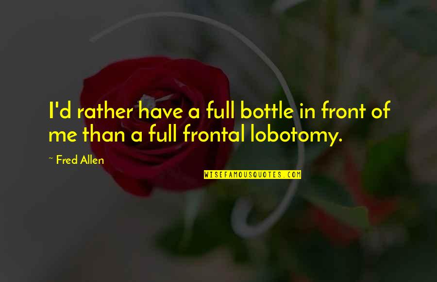 My Lobotomy Quotes By Fred Allen: I'd rather have a full bottle in front