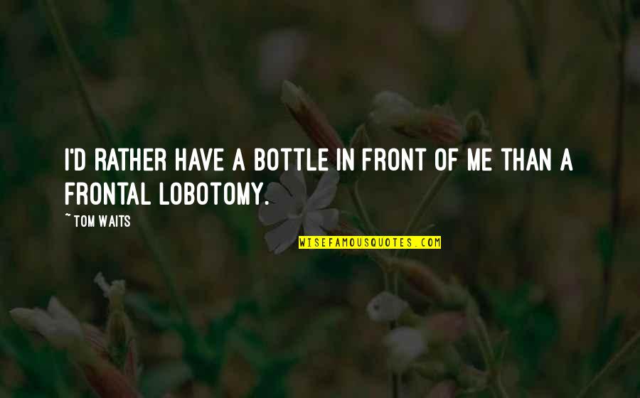 My Lobotomy Quotes By Tom Waits: I'd rather have a bottle in front of