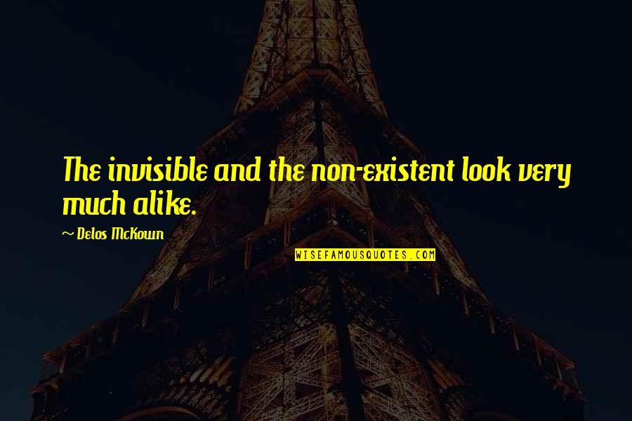 My Look Alike Quotes By Delos McKown: The invisible and the non-existent look very much My Look Alike Quotes By Delos McKown: The invisible and the non-existent look very much