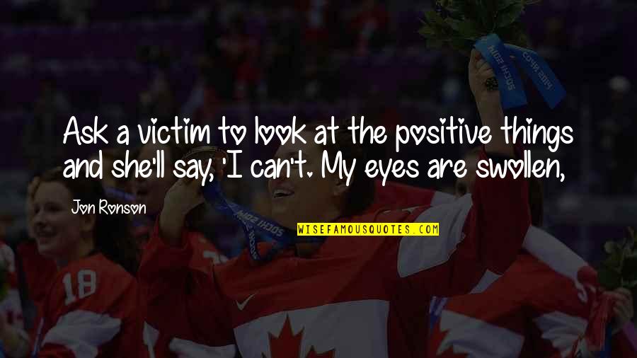 My Look Quotes By Jon Ronson: Ask a victim to look at the positive My Look Quotes By Jon Ronson: Ask a victim to look at the positive