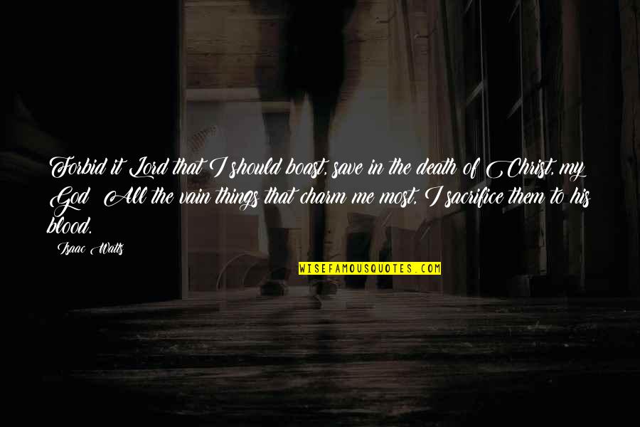 My Lord My God Quotes By Isaac Watts: Forbid it Lord that I should boast, save