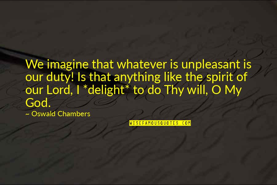 My Lord My God Quotes By Oswald Chambers: We imagine that whatever is unpleasant is our