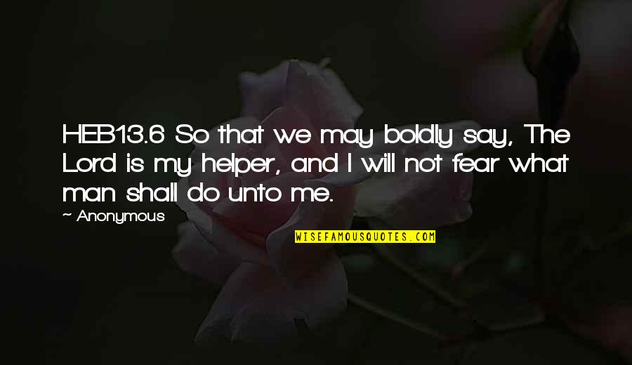 My Lord Quotes By Anonymous: HEB13.6 So that we may boldly say, The