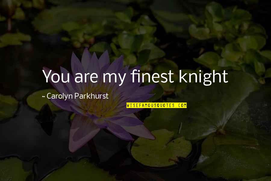 My Loss Quotes By Carolyn Parkhurst: You are my finest knight My Loss Quotes By Carolyn Parkhurst: You are my finest knight