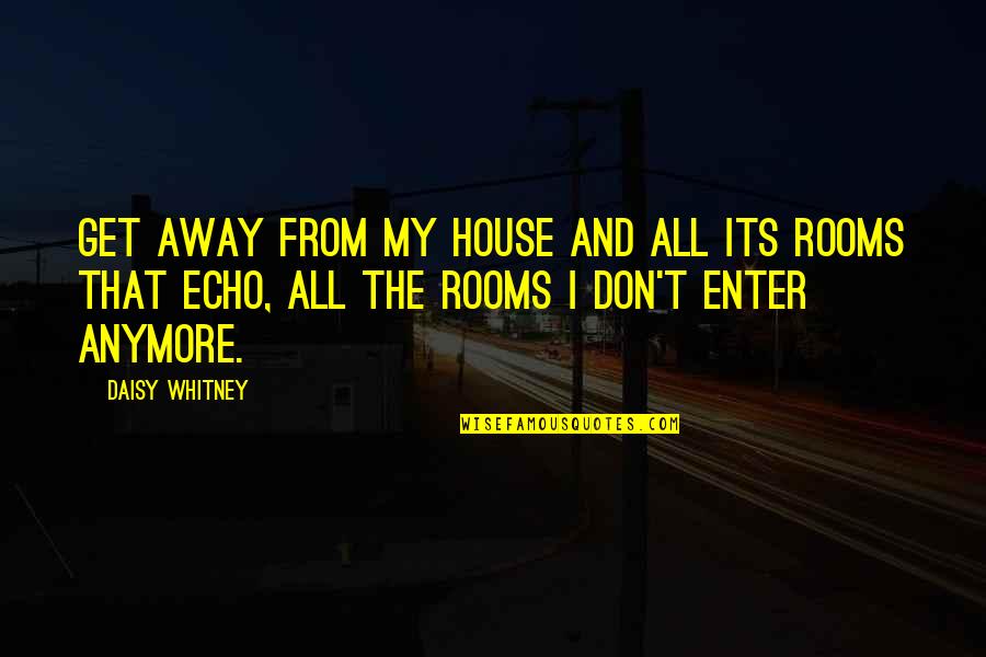 My Loss Quotes By Daisy Whitney: Get away from my house and all its My Loss Quotes By Daisy Whitney: Get away from my house and all its