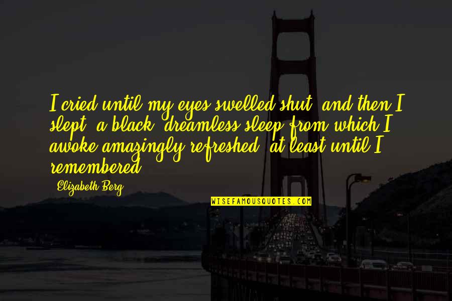 My Loss Quotes By Elizabeth Berg: I cried until my eyes swelled shut, and My Loss Quotes By Elizabeth Berg: I cried until my eyes swelled shut, and