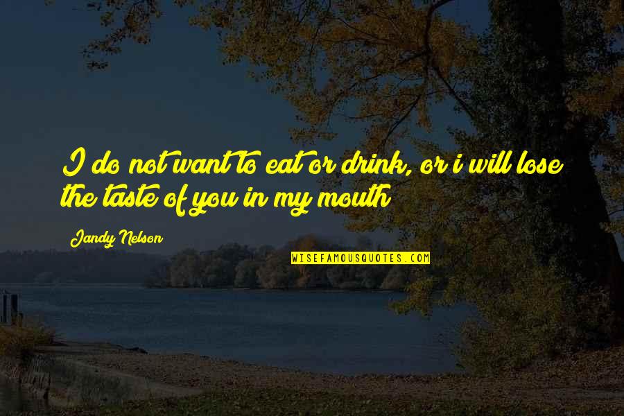 My Loss Quotes By Jandy Nelson: I do not want to eat or drink,
