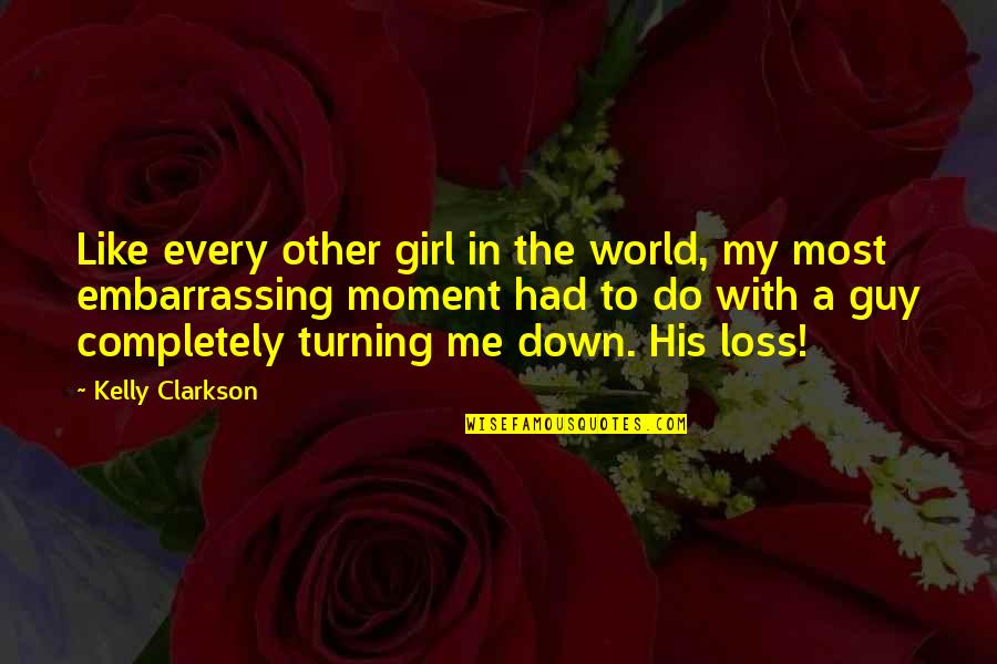 My Loss Quotes By Kelly Clarkson: Like every other girl in the world, my My Loss Quotes By Kelly Clarkson: Like every other girl in the world, my