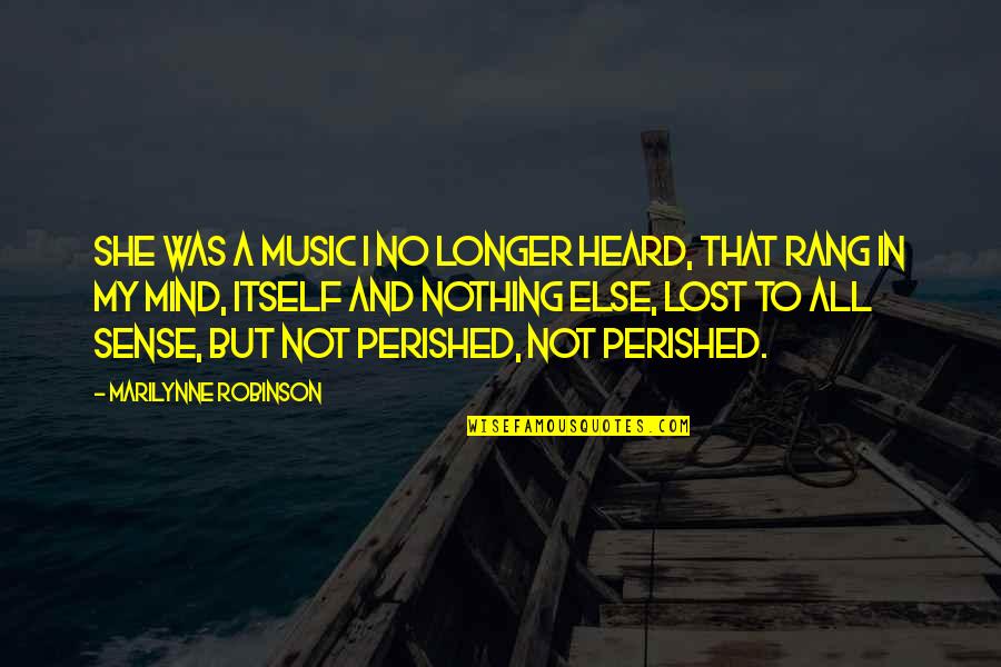 My Loss Quotes By Marilynne Robinson: She was a music I no longer heard, My Loss Quotes By Marilynne Robinson: She was a music I no longer heard,