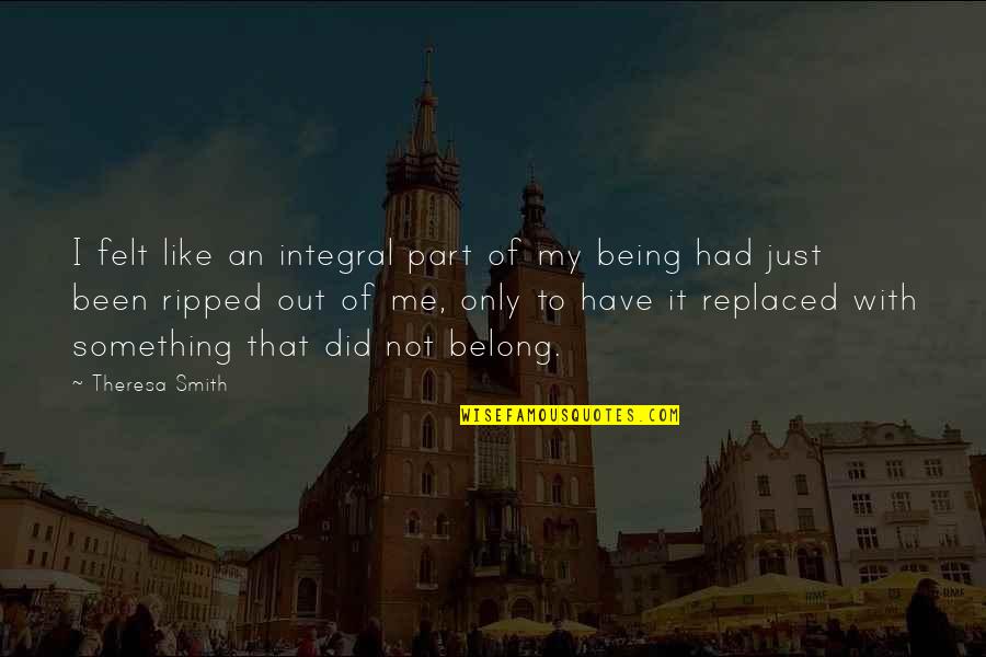 My Loss Quotes By Theresa Smith: I felt like an integral part of my My Loss Quotes By Theresa Smith: I felt like an integral part of my