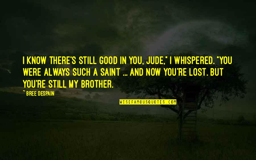 My Lost Brother Quotes By Bree Despain: I know there's still good in you, Jude,"