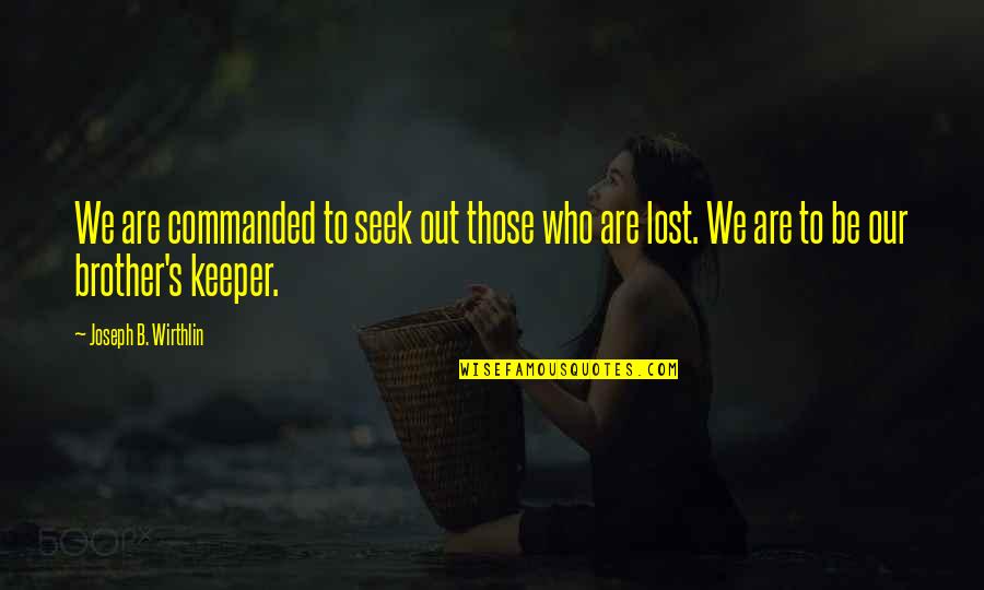 My Lost Brother Quotes By Joseph B. Wirthlin: We are commanded to seek out those who