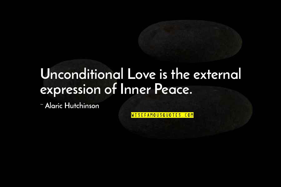 My Love Expression Quotes By Alaric Hutchinson: Unconditional Love is the external expression of Inner