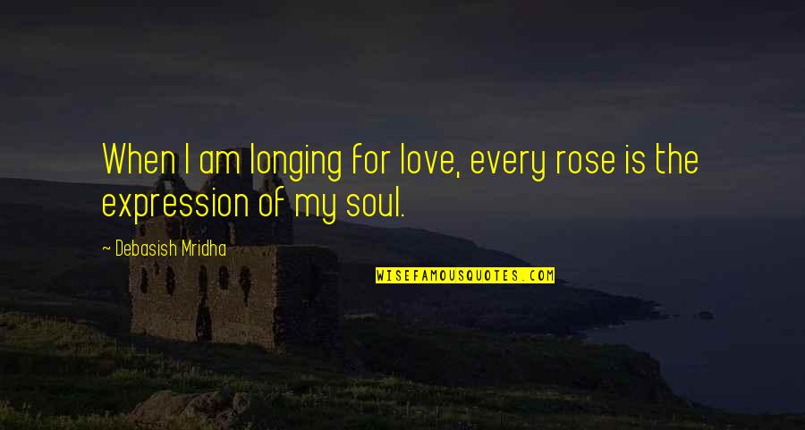 My Love Expression Quotes By Debasish Mridha: When I am longing for love, every rose