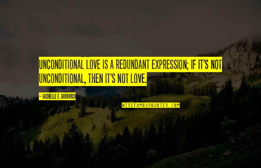 My Love Expression Quotes By Richelle E. Goodrich: Unconditional love is a redundant expression; if it's