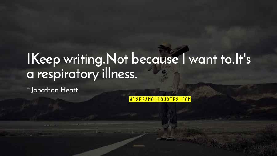 My Love Feels Like A Battlefield Quotes By Jonathan Heatt: IKeep writing.Not because I want to.It's a respiratory My Love Feels Like A Battlefield Quotes By Jonathan Heatt: IKeep writing.Not because I want to.It's a respiratory