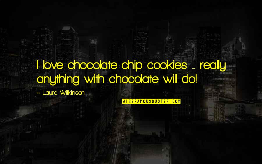 My Love For Chocolate Quotes By Laura Wilkinson: I love chocolate chip cookies - really anything