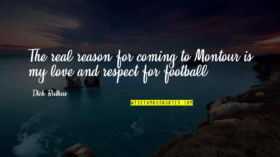 My Love For Football Quotes By Dick Butkus: The real reason for coming to Montour is