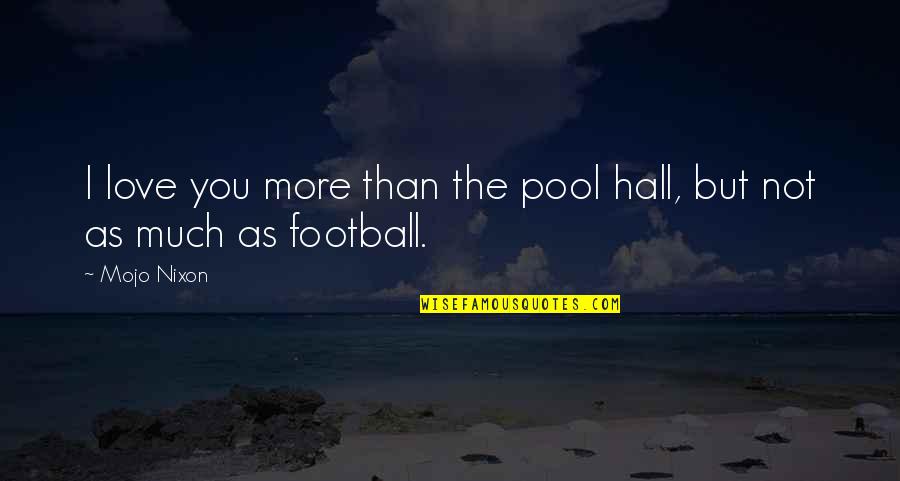 My Love For Football Quotes By Mojo Nixon: I love you more than the pool hall,