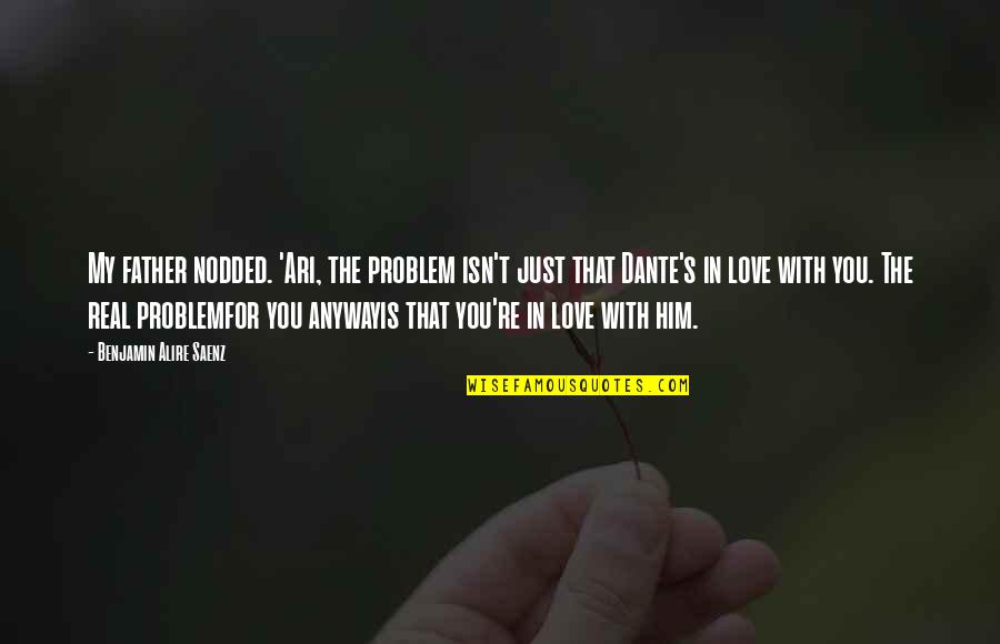 My Love For Him Quotes By Benjamin Alire Saenz: My father nodded. 'Ari, the problem isn't just