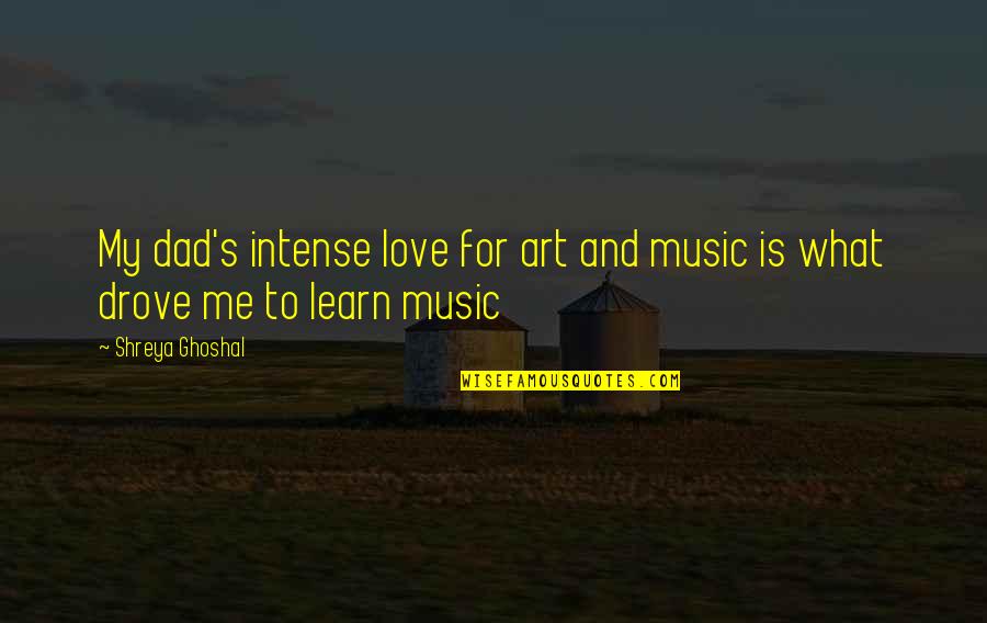 My Love For Music Quotes By Shreya Ghoshal: My dad's intense love for art and music