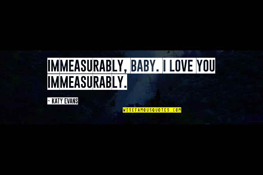 My Love For My Baby Quotes By Katy Evans: Immeasurably, baby. I love you immeasurably.