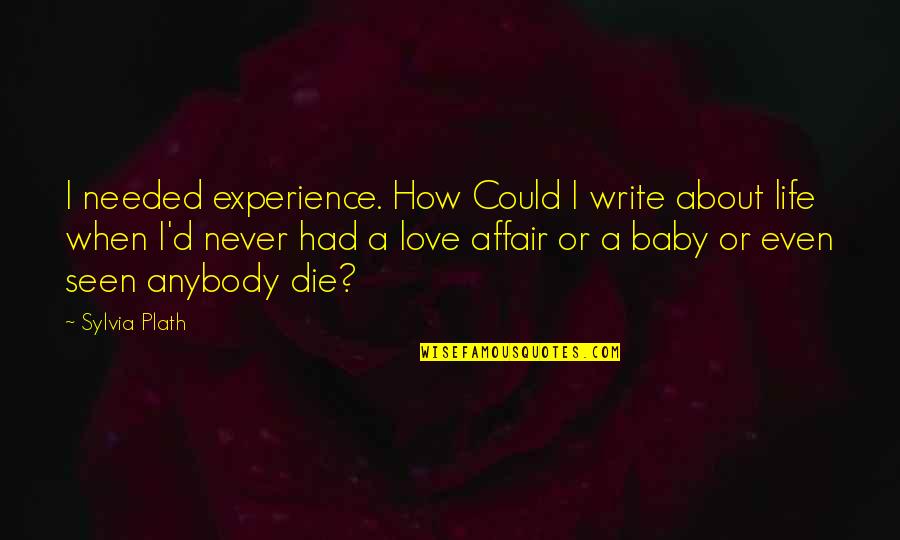 My Love For My Baby Quotes By Sylvia Plath: I needed experience. How Could I write about