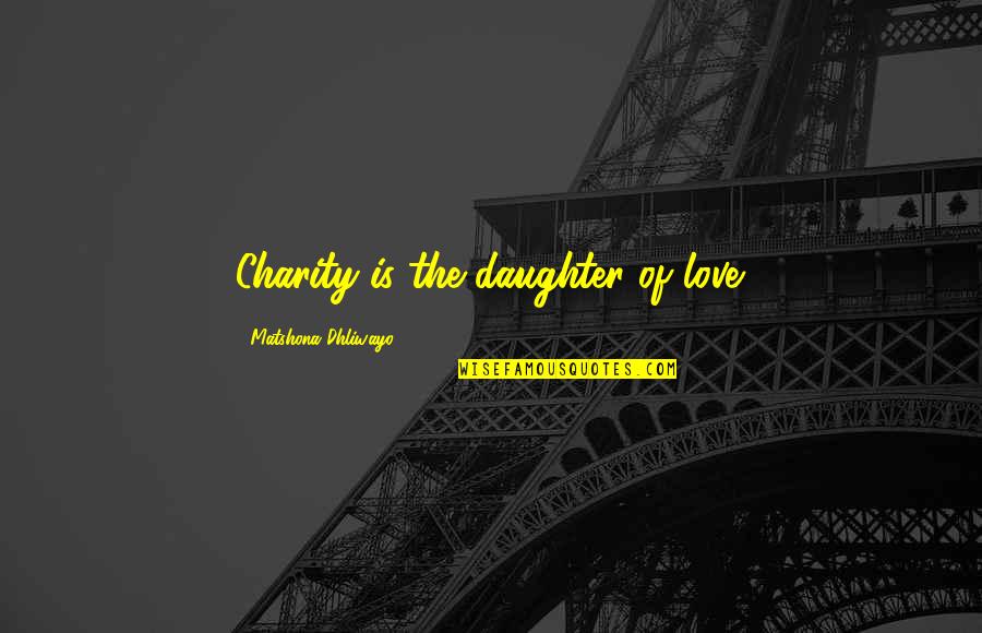 My Love For My Daughter Quotes By Matshona Dhliwayo: Charity is the daughter of love.