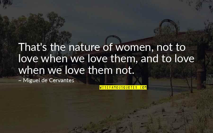 My Love For Nature Quotes By Miguel De Cervantes: That's the nature of women, not to love
