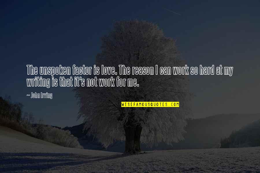 My Love For Quotes By John Irving: The unspoken factor is love. The reason I