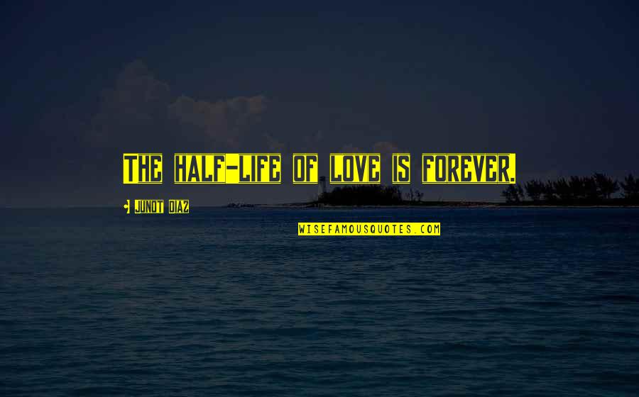 My Love For You Forever Quotes By Junot Diaz: The half-life of love is forever. My Love For You Forever Quotes By Junot Diaz: The half-life of love is forever.